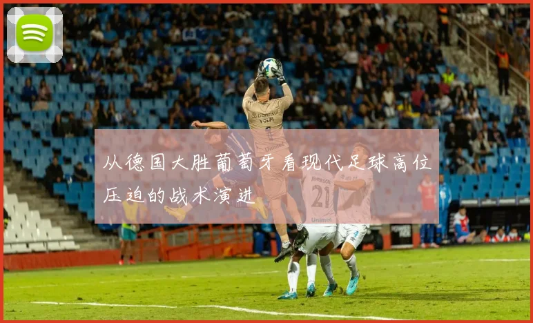 从德国大胜葡萄牙看现代足球高位压迫的战术演进